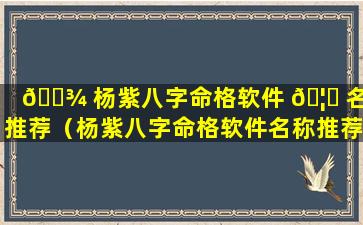 🌾 杨紫八字命格软件 🦁 名称推荐（杨紫八字命格软件名称推荐大全）